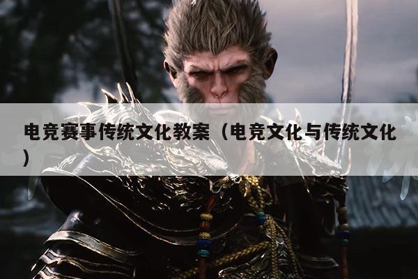 电竞赛事传统文化教案（电竞文化与传统文化）