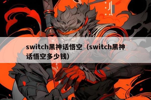 switch黑神话悟空（switch黑神话悟空多少钱）