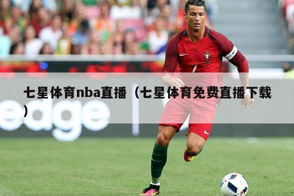 七星体育nba直播（七星体育免费直播下载）
