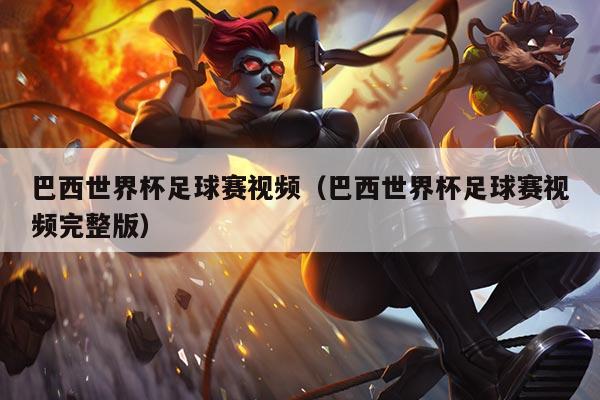 巴西世界杯足球赛视频（巴西世界杯足球赛视频完整版）