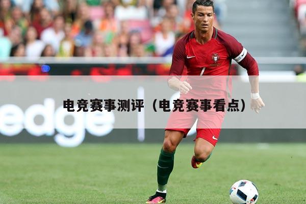 电竞赛事测评（电竞赛事看点）
