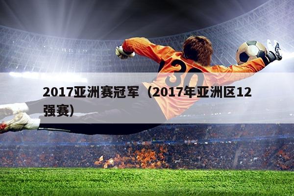 2017亚洲赛冠军（2017年亚洲区12强赛）