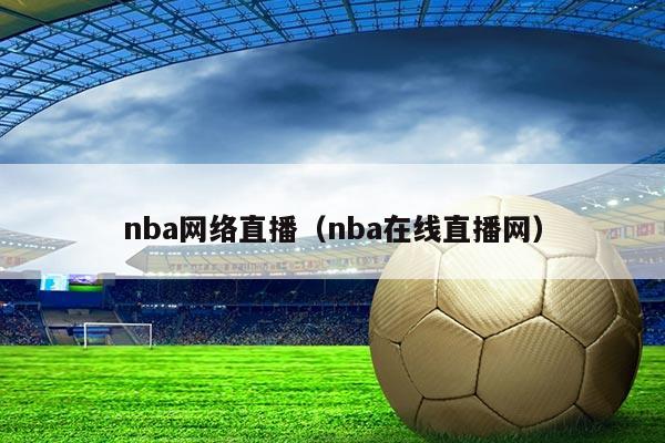 nba网络直播（nba在线直播网）