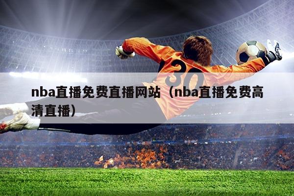 nba直播免费直播网站（nba直播免费高清直播）