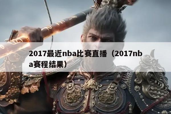 2017最近nba比赛直播（2017nba赛程结果）