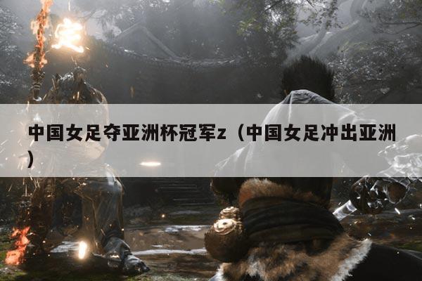 中国女足夺亚洲杯冠军z（中国女足冲出亚洲）