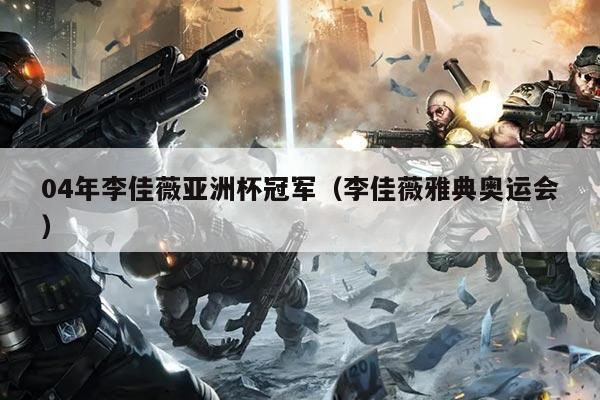 04年李佳薇亚洲杯冠军（李佳薇雅典奥运会）