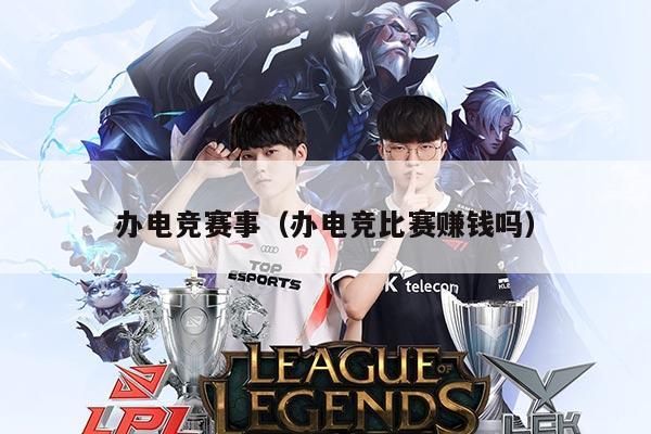 办电竞赛事（办电竞比赛赚钱吗）