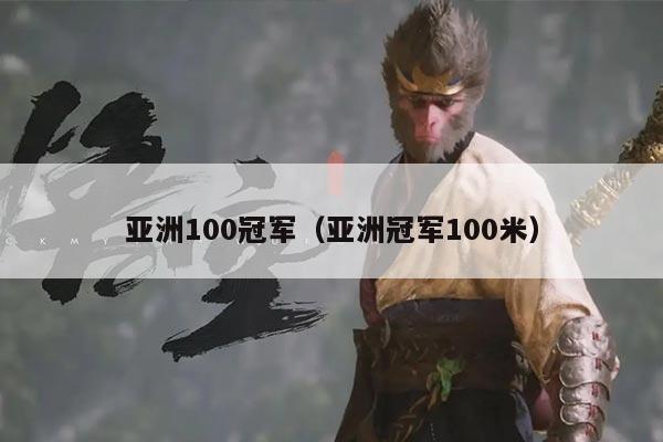 亚洲100冠军（亚洲冠军100米）