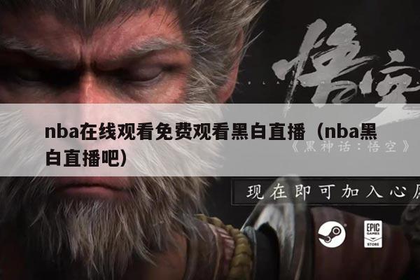 nba在线观看免费观看黑白直播（nba黑白直播吧）