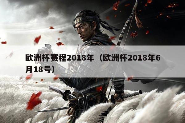 欧洲杯赛程2018年（欧洲杯2018年6月18号）