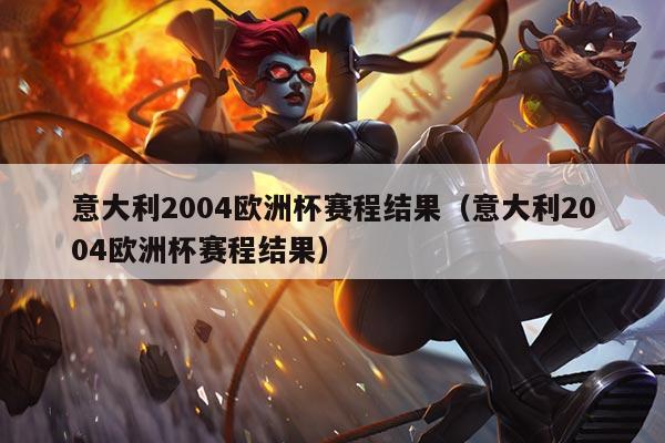 意大利2004欧洲杯赛程结果（意大利2004欧洲杯赛程结果）