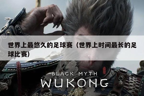 世界上最悠久的足球赛（世界上时间最长的足球比赛）