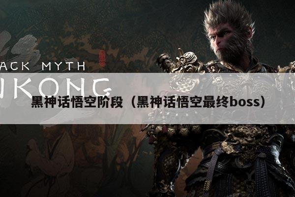 黑神话悟空阶段（黑神话悟空最终boss）