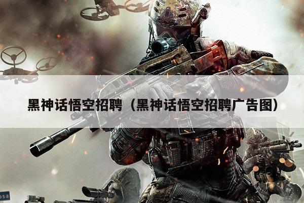 黑神话悟空招聘（黑神话悟空招聘广告图）