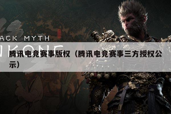 腾讯电竞赛事版权（腾讯电竞赛事三方授权公示）