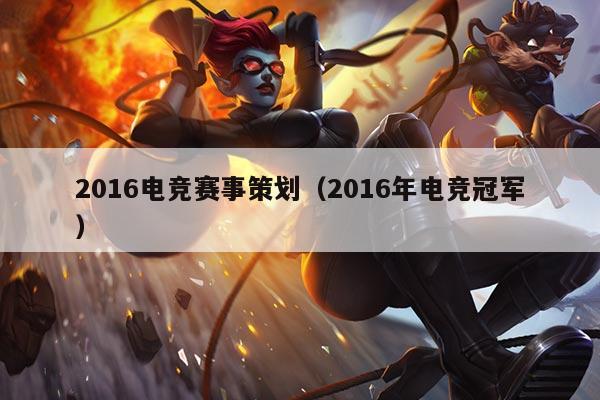 2016电竞赛事策划（2016年电竞冠军）