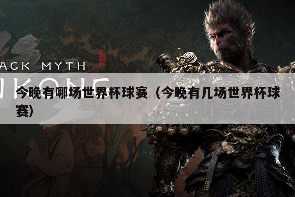 今晚有哪场世界杯球赛（今晚有几场世界杯球赛）