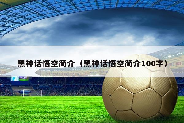 黑神话悟空简介（黑神话悟空简介100字）