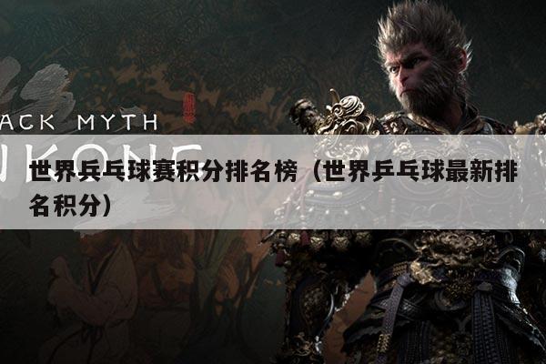 世界兵乓球赛积分排名榜（世界乒乓球最新排名积分）