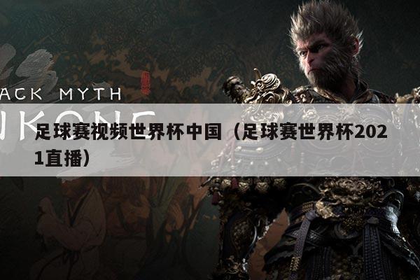 足球赛视频世界杯中国(足球赛世界杯2021直播)