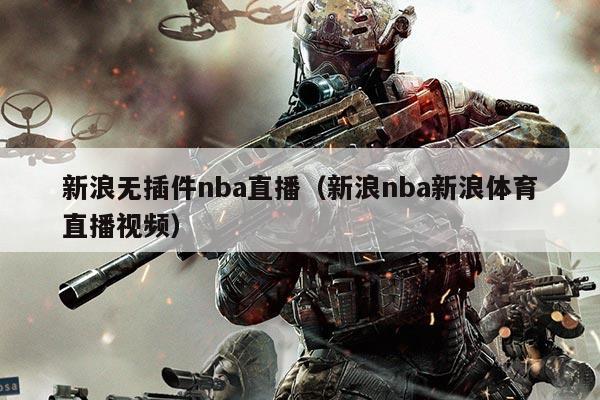 新浪无插件nba直播（新浪nba新浪体育直播视频）