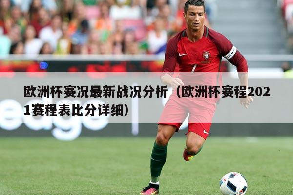 欧洲杯赛况最新战况分析（欧洲杯赛程2021赛程表比分详细）