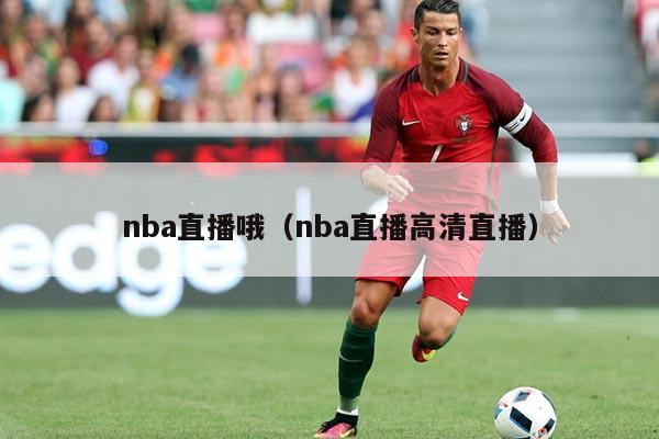 nba直播哦（nba直播高清直播）