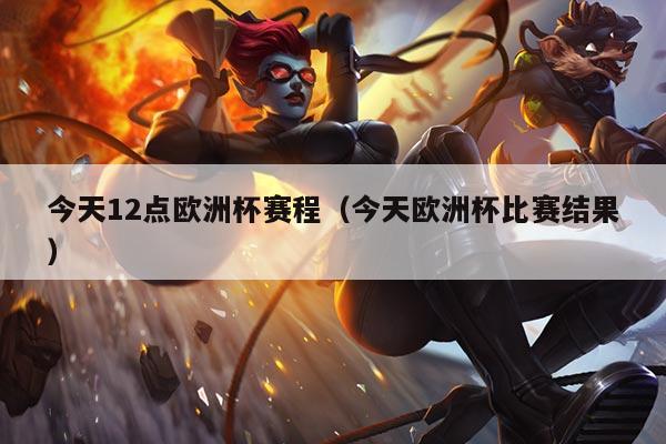 今天12点欧洲杯赛程（今天欧洲杯比赛结果）