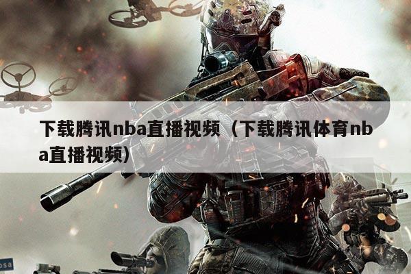 下载腾讯nba直播视频（下载腾讯体育nba直播视频）