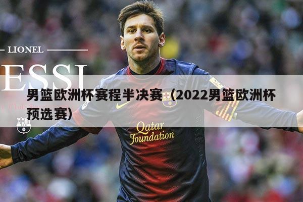 男篮欧洲杯赛程半决赛(2022男篮欧洲杯预选赛)