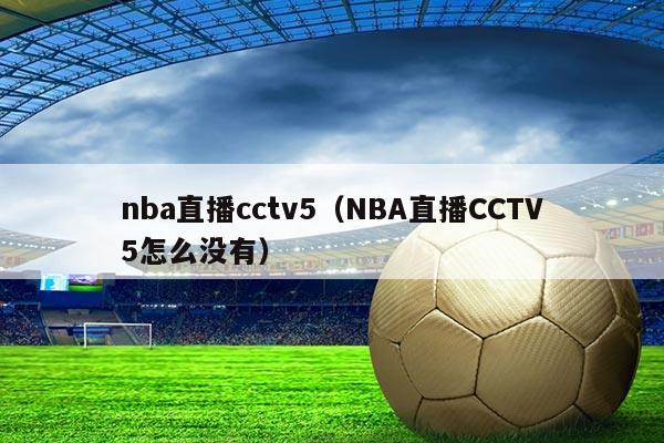 nba直播cctv5(NBA直播CCTV5怎么没有)