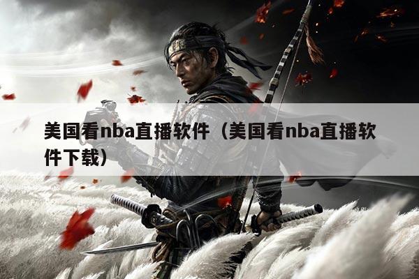 美国看nba直播软件（美国看nba直播软件下载）