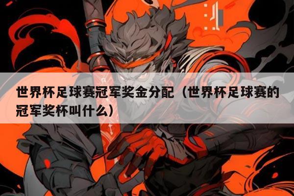 世界杯足球赛冠军奖金分配（世界杯足球赛的冠军奖杯叫什么）