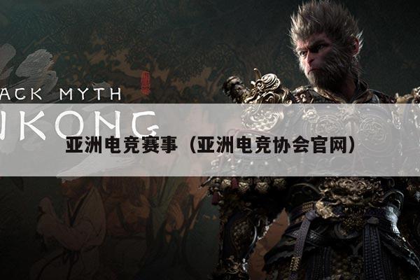 亚洲电竞赛事(亚洲电竞协会官网)