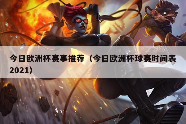 今日欧洲杯赛事推荐（今日欧洲杯球赛时间表2021）
