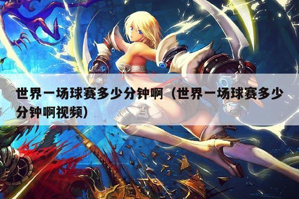 世界一场球赛多少分钟啊（世界一场球赛多少分钟啊视频）