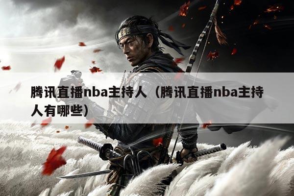 腾讯直播nba主持人（腾讯直播nba主持人有哪些）
