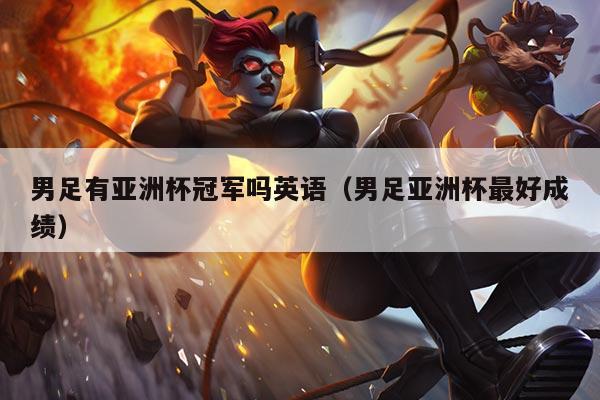 男足有亚洲杯冠军吗英语（男足亚洲杯最好成绩）