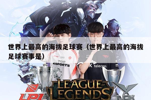 世界上最高的海拔足球赛（世界上最高的海拔足球赛事是）