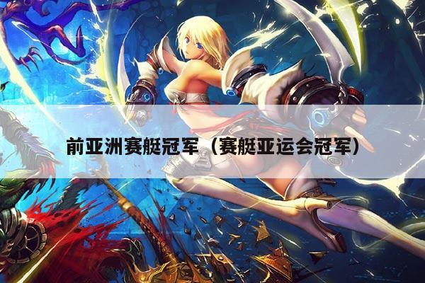 前亚洲赛艇冠军(赛艇亚运会冠军)