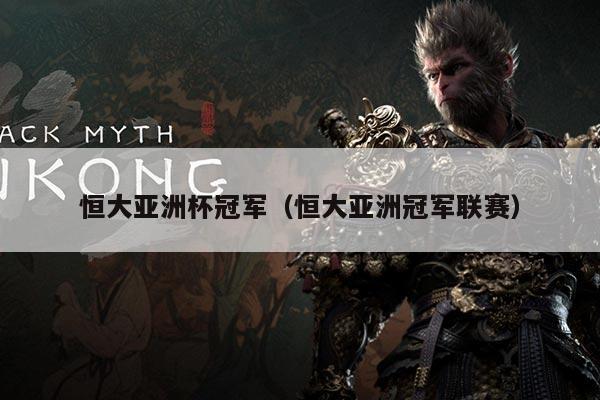恒大亚洲杯冠军（恒大亚洲冠军联赛）