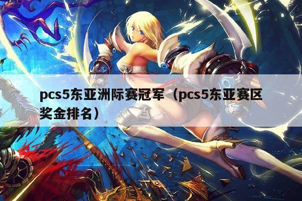 pcs5东亚洲际赛冠军（pcs5东亚赛区奖金排名）