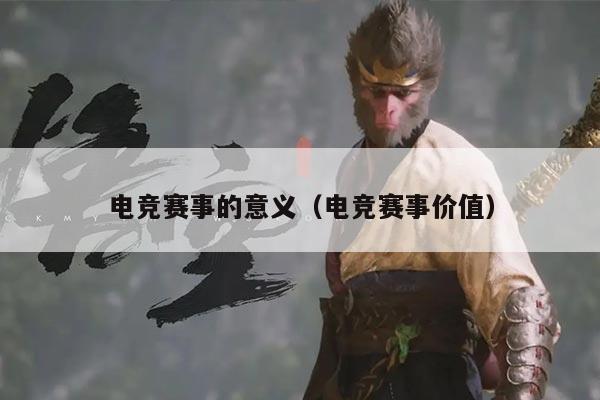 电竞赛事的意义（电竞赛事价值）