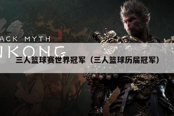 三人篮球赛世界冠军（三人篮球历届冠军）
