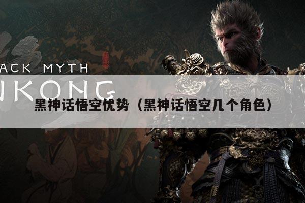 黑神话悟空优势(黑神话悟空几个角色)