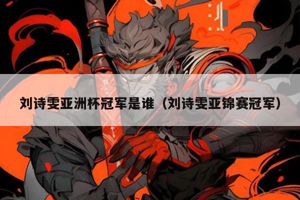 刘诗雯亚洲杯冠军是谁（刘诗雯亚锦赛冠军）