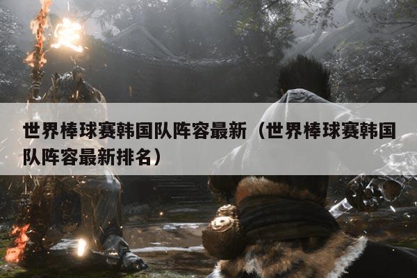 世界棒球赛韩国队阵容最新(世界棒球赛韩国队阵容最新排名)