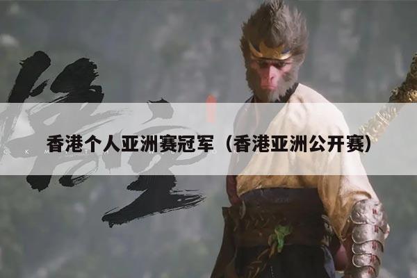 香港个人亚洲赛冠军(香港亚洲公开赛)