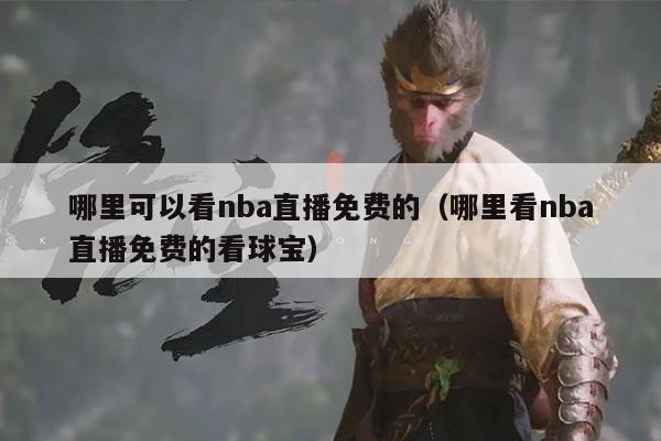 哪里可以看nba直播免费的(哪里看nba直播免费的看球宝)